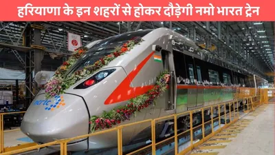 namo bharat train  हरियाणा के इन शहरों से होकर दौड़ेगी नमो भारत ट्रेन  यहां बनाए जाएंगे स्टेशन