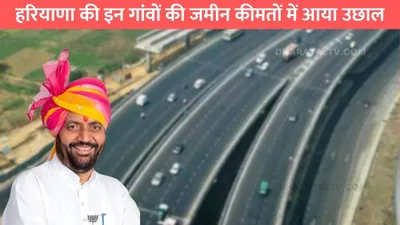 haryana new expressway  हरियाणा की इन गांवों की जमीन कीमतों में आया उछाल  यहां से गुजरेंगे 3 नए हाइवे