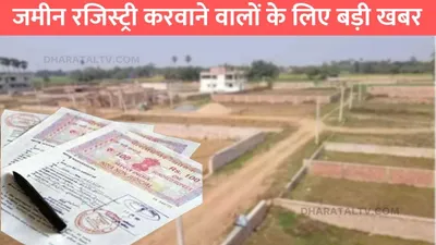 land registry  जमीन रजिस्ट्री करवाने वालों के लिए बड़ी खबर  नए नियम लागू