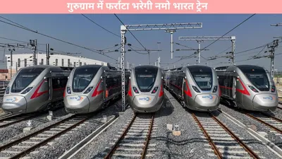 namo bharat train  गुरुग्राम में फर्राटा भरेगी नमो भारत ट्रेन  5 जगहों पर बनाए जाएंगे स्टेशन