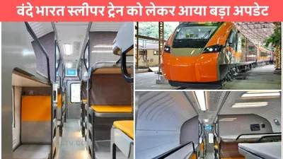 vande bharat train  वंदे भारत स्लीपर ट्रेन को लेकर आया बड़ा अपडेट  जाने कब ट्रैक पर दौड़ेगी ट्रेन