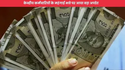 7th pay commission  केन्द्रीय कर्मचारियों के महंगाई भत्ते पर आया बड़ा अपडेट  फटाफट करें चेक