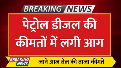 petrol diesel price  पेट्रोल डीजल की कीमतों में लगी आग  जाने आज तेल की ताजा कीमतें