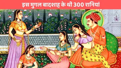 mughal harem  इस मुगल बादशाह के थी 300 रानियां  नाम सुनकर तो नही होगा विश्वास