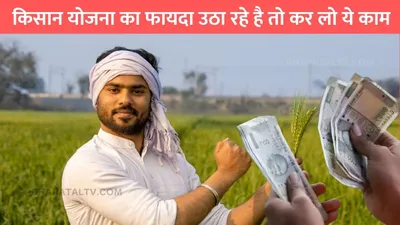 pm kisan samman nidhi  किसान योजना का फायदा उठा रहे है तो कर लो ये काम  31 दिसंबर है आखिरी तारीख