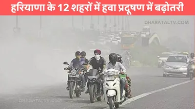 haryana weather  हरियाणा के 12 शहरों में हवा प्रदूषण में बढ़ोतरी  इस जिले में बंद रहेंगे स्कूल