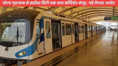 gurugram metro  ओल्ड गुरुग्राम से साईबर सिटी तक नया कॉरिडोर मंजूर  पढ़ें लैटस्ट अपडेट