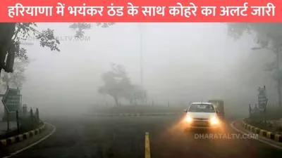 haryana mausam  हरियाणा में भयंकर ठंड के साथ कोहरे का अलर्ट जारी  जाने मौसम विभाग का ताजा अपडेट