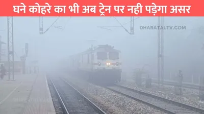 indian railways  घने कोहरे का भी अब ट्रेन पर नही पड़ेगा असर  रेल्वे मंत्री ने दिया बड़ा अपडेट