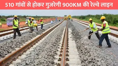 new railway line  510 गांवों से होकर गुजरेगी 900km की रेल्वे लाइन  इन 7 राज्यों के बीच बढ़ेगी कनेक्टिविटी