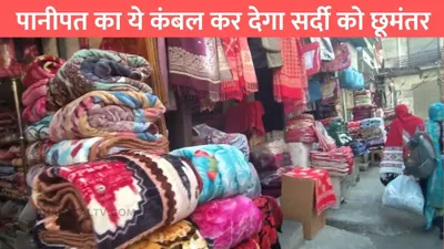 panipat blanket market  पानीपत का ये कंबल कर देगा सर्दी को छूमंतर  गर्मी में हीटर को देता है मात