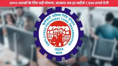 epfo धारकों के लिए बड़ी घोषणा  सरकार अब हर महीने 7 500 रुपये देगी