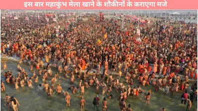 mahakumbh mela 2025  इस बार महाकुंभ मेला खाने के शौकीनों के कराएगा मजे  मेले में आपको नजर आएगी खाने पीने की ये सब चीजें