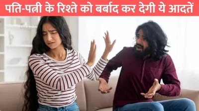 husband wife relationship  पति पत्नी के रिश्ते को बर्बाद कर देगी ये आदतें  घरवाले भी करने लगते है नफरत