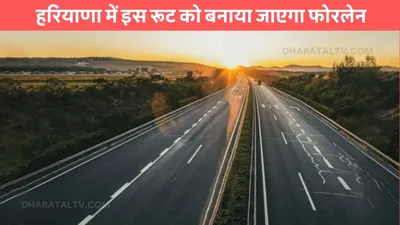 haryana news  हरियाणा में इस रूट को बनाया जाएगा फोरलेन  सीएम सैनी ने दी मंजूरी