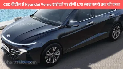 csd कैंटीन से hyundai verna खरीदने पर होगी 1 70 लाख रुपये तक की बचत  जानें सभी वैरिएंट की कीमतें