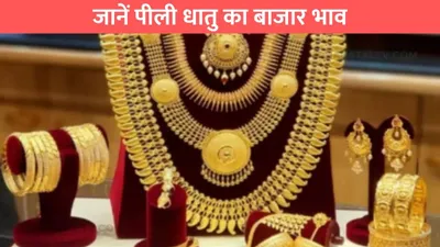 gold silver price   शादी के सीजन में सोने की मांग चरम पर  जानें पीली धातु का बाजार भाव