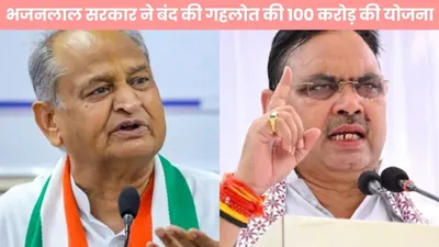 भजनलाल सरकार ने बंद की गहलोत की 100 करोड़ की योजना