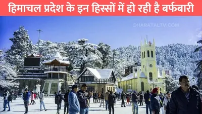 himchal snowfall update  हिमाचल प्रदेश के इन हिस्सों में हो रही है बर्फबारी  टुरिस्ट की हुई मौज