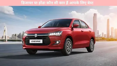 auto news   डिजायर या होंडा कौन सी कार हैं आपके लिए बेस्ट  यहां जानें पूरी डिटेल्स