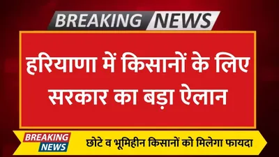 हरियाणा में किसानों के लिए सरकार का बड़ा ऐलान  छोटे व भूमिहीन किसानों को मिलेगा फायदा