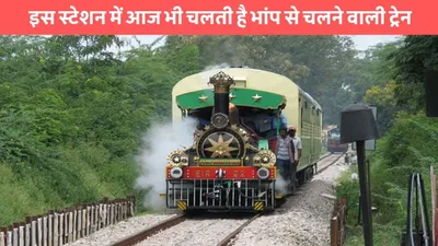 indian railway  इस स्टेशन में आज भी चलती है भांप से चलने वाली ट्रेन  जाने रेल्वे स्टेशन का नाम