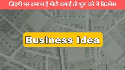 business idea  जिंदगी भर कमाना है मोटी कमाई तो शुरू करें ये बिजनेस  कभी कम नहीं होगी डिमांड