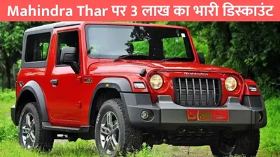 mahindra thar पर 3 लाख का भारी डिस्काउंट  इन गाड़ियों पर भी है तगड़ी छूट