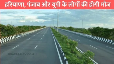 up highway  हरियाणा  पंजाब और यूपी के लोगों की होगी मौज  600km लंबे हाइवे के लिए होगा जमीनों का होगा अधिग्रहण