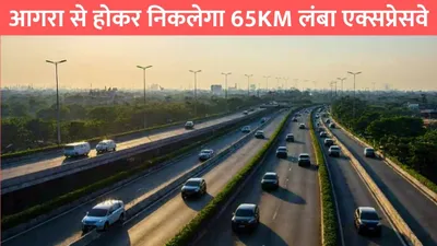 aligarh agra greenfield expressway  आगरा से होकर निकलेगा 65km लंबा एक्सप्रेसवे  इन 43 गांवो की जमीन कीमतों में आया उछाल