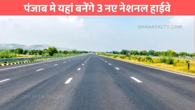 new expressways  पंजाब मे यहां बनेंगे 3 नए नेशनल हाईवे  जमीन कीमतों में आया उछाल