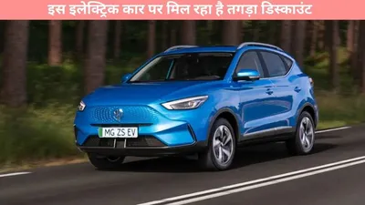 mg zs ev  इस इलेक्ट्रिक कार पर मिल रहा है तगड़ा डिस्काउंट  टोटल 2 लाख से भी ज्यादा की बचत