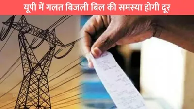 bijli bill  यूपी में गलत बिजली बिल की समस्या होगी दूर  विभाग ने की खास तैयारी