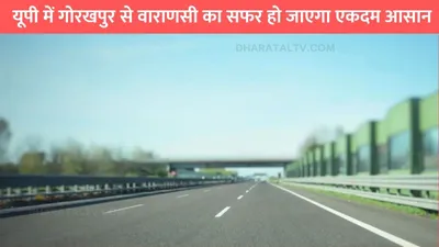 new bypass road  यूपी में गोरखपुर से वाराणसी का सफर हो जाएगा एकदम आसान  इस बाइपास से ट्रैफिक जाम होगा दूर