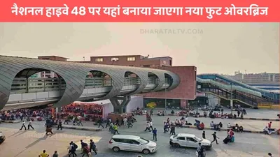 foot overbridge  नैशनल हाइवे 48 पर यहां बनाया जाएगा नया फुट ओवरब्रिज  इन लोगों को होगा सीधा फायदा