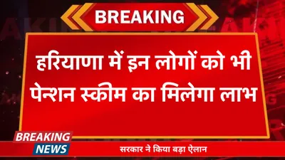 haryana pension  हरियाणा में इन लोगों को भी पेन्शन स्कीम का मिलेगा लाभ  सरकार ने किया बड़ा ऐलान