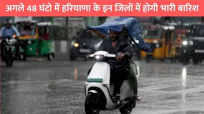 haryana weather  अगले 48 घंटो में हरियाणा के इन जिलों में होगी भारी बारिश  जाने अगले 5 दिनों का मौसम विभाग का पूर्वानुमान