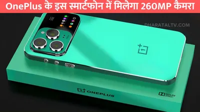 oneplus के इस स्मार्टफोन में मिलेगा 260mp कैमरा  स्टाइलिश लुक है सबका फेवरेट