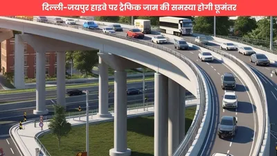 flyover  दिल्ली जयपुर हाइवे पर ट्रैफिक जाम की समस्या होगी छूमंतर  यहाँ बनेगा नया फ्लाइओवर