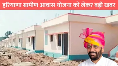 cm awas yojana   हरियाणा ग्रामीण आवास योजना को लेकर बड़ी खबर  इन परिवारों को सरकार देगी पक्का मकान