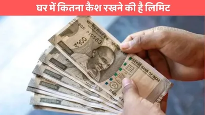 cash limit  घर में कितना कैश रखने की है लिमिट  इससे ज्यादा हुआ तो होगी दिक्क्त