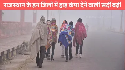 rajasthan weather  राजस्थान के इन जिलों में हाड़ कंपा देने वाली सर्दी बढ़ी  मौसम विभाग ने जारी किया अलर्ट