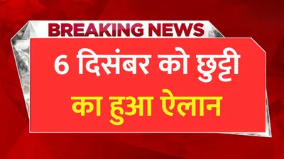 public holiday  6 दिसंबर को छुट्टी का हुआ ऐलान  स्कूल कॉलेज और सरकारी दफ्तर रहेंगे बंद