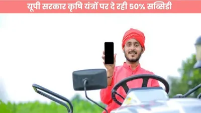 up subsidy  किसान भाइयों के लिए गुड न्यूज  यूपी सरकार कृषि यंत्रों पर दे रही 50  सब्सिडी