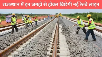 new railway line  राजस्थान में इन जगहों से होकर बिछेगी नई रेल्वे लाइन  इन 9 जगहों पर बनेंगे रेल्वे स्टेशन