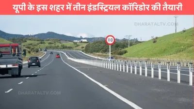 link expressway  यूपी के इस शहर में तीन इंडस्ट्रियल कॉरिडोर की तैयारी  बनेगा नोएडा जैसा हाईटेक शहर