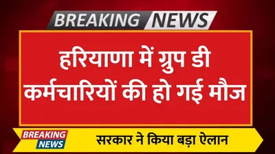 haryana news  हरियाणा में ग्रुप डी कर्मचारियों की हो गई मौज  सरकार ने किया बड़ा ऐलान