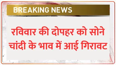 gold silver price today  रविवार की दोपहर को सोने चांदी के भाव में आई गिरावट  जाने आज का ताज़ा गोल्ड रेट