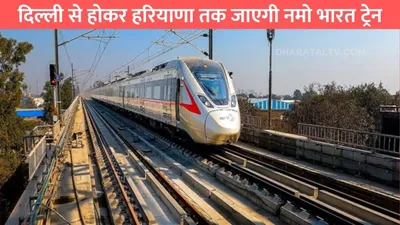 namho bharat train  दिल्ली से होकर हरियाणा तक जाएगी नमो भारत ट्रेन  इन जगहों पर बनाए जाएंगे स्टेशन