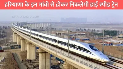 highspeed train  हरियाणा के इन गांवो से होकर निकलेगी हाई स्पीड ट्रेन  लोगों की हो जाएगी चांदी ही चांदी